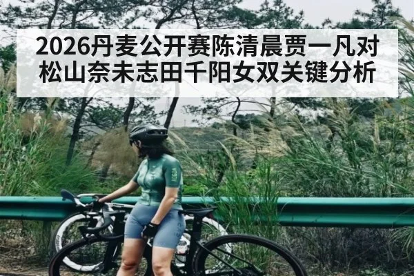 2026丹麦公开赛陈清晨贾一凡对松山奈未志田千阳女双关键分析