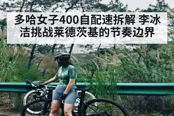 多哈女子400自配速拆解 李冰洁挑战莱德茨基的节奏边界